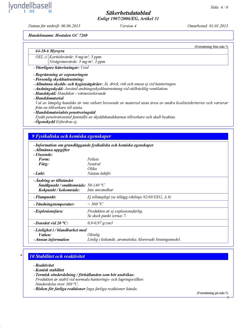 01.2013 Handelsnamn: Hostalen GC 7260 (Fortsättning från sida 3) 64-18-6 Myrsyra OEL () Korttidsvärde: 9 mg/m³, 5 ppm Nivågränsvärde: 5 mg/m³, 3 ppm - Ytterligare hänvisningar: Void - Begränsning av
