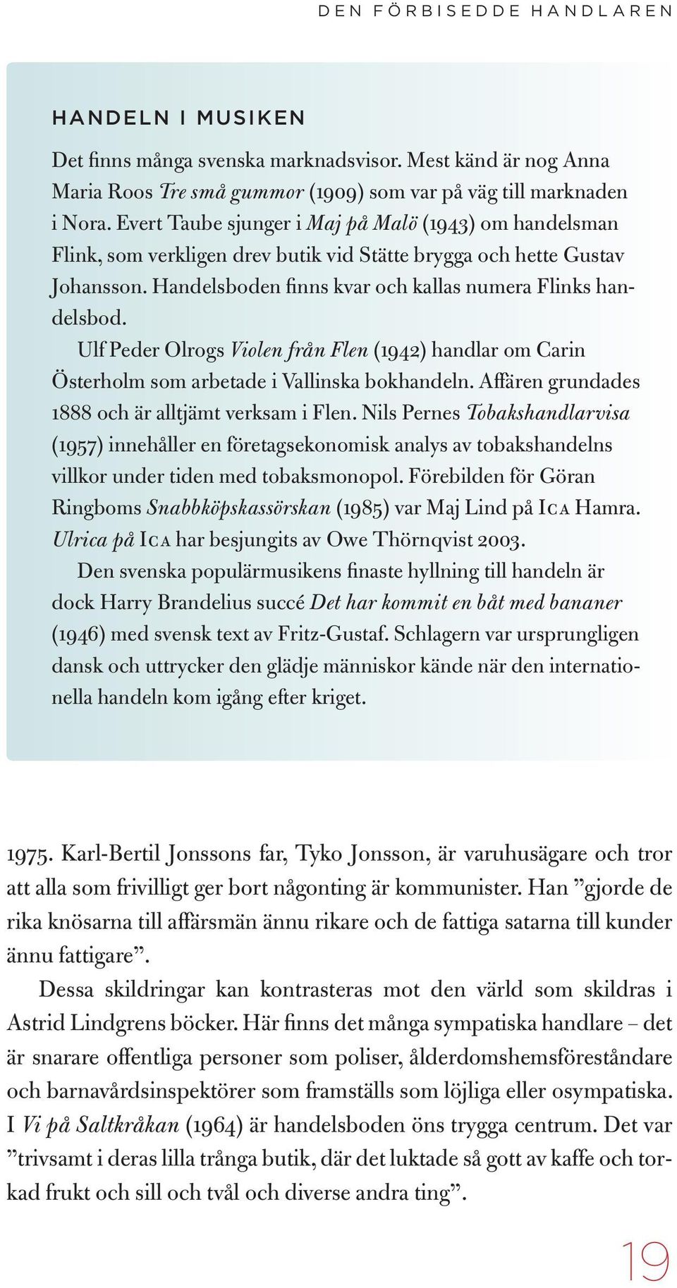 Ulf Peder Olrogs Violen från Flen (1942) handlar om Carin Öster holm som arbetade i Vallinska bokhandeln. Affären grundades 1888 och är alltjämt verksam i Flen.