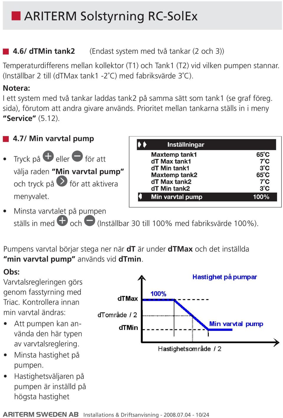 Prioritet mellan tankarna ställs in i meny Service (5.12). 4.7/ Min varvtal pump Tryck på eller för att välja raden Min varvtal pump och tryck på menyvalet.