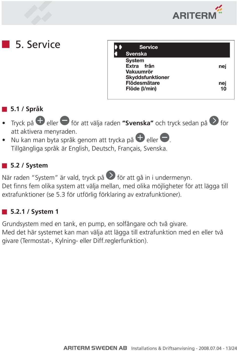 Det finns fem olika system att välja mellan, med olika möjligheter för att lägga till extrafunktioner (se 5.3 för utförlig förklaring av extrafunktioner). 5.2.