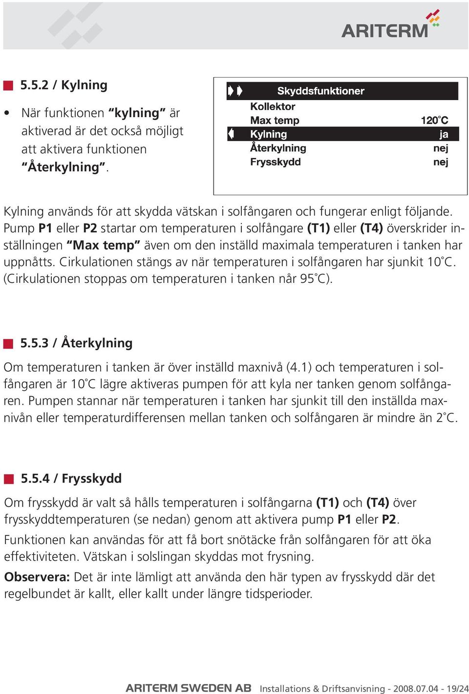 Cirkulationen stängs av när temperaturen i solfångaren har sjunkit 10 C. (Cirkulationen stoppas om temperaturen i tanken når 95 C). 5.5.3 / Återkylning Om temperaturen i tanken är över inställd maxnivå (4.