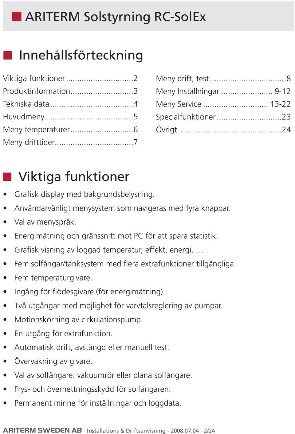 Användarvänligt menysystem som navigeras med fyra knappar. Val av menyspråk. Energimätning och gränssnitt mot PC för att spara statistik.