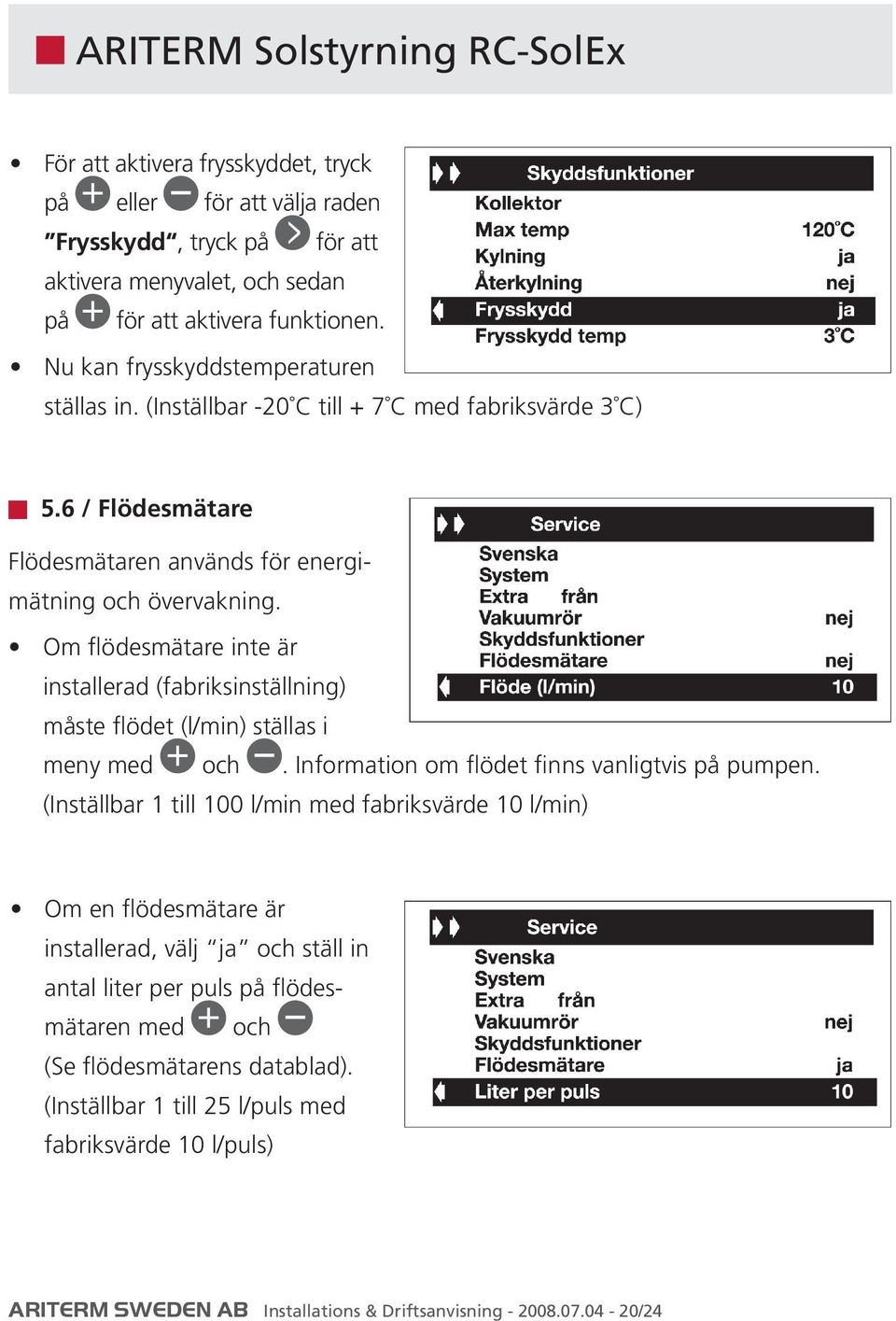 Om flödesmätare inte är installerad (fabriksinställning) måste flödet (l/min) ställas i meny med och. Information om flödet finns vanligtvis på pumpen.