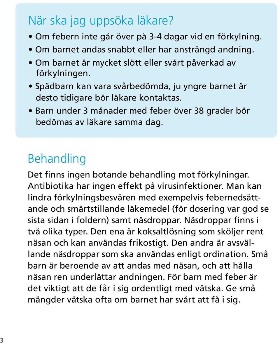 Behandling Det finns ingen botande behandling mot förkylningar. Antibiotika har ingen effekt på virusinfektioner.