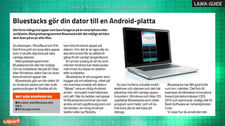 Med gratisprogrammet Bluestacks blir det här möjligt. Om du installerar det på din Mac eller Windows-dator kan du även köra Android-appar här.