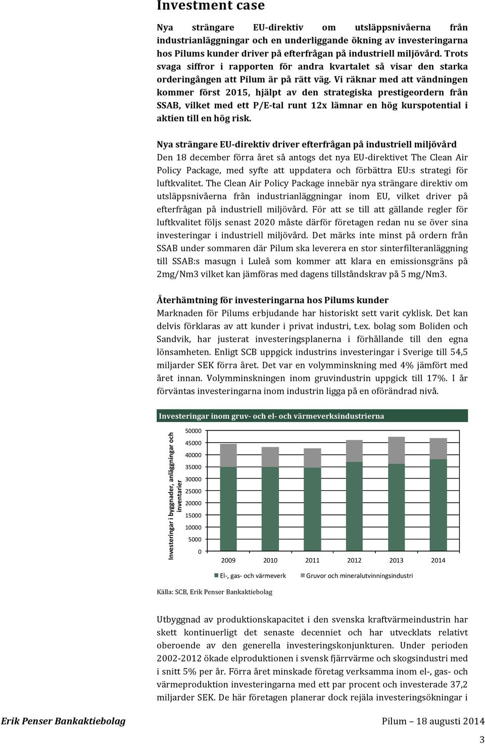 Vi räknar med att vändningen kommer först 21, hjälpt av den strategiska prestigeordern från SSAB, vilket med ett P/E- tal runt 12x lämnar en hög kurspotential i aktien till en hög risk.