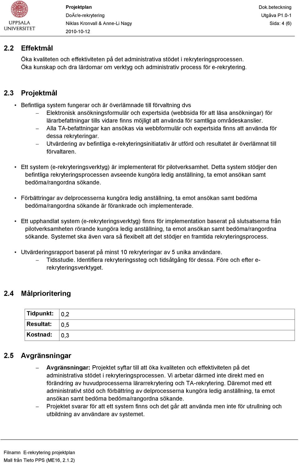 3 Projektmål Befintliga system fungerar och är överlämnade till förvaltning dvs Elektronisk ansökningsformulär och expertsida (webbsida för att läsa ansökningar) för lärarbefattningar tills vidare