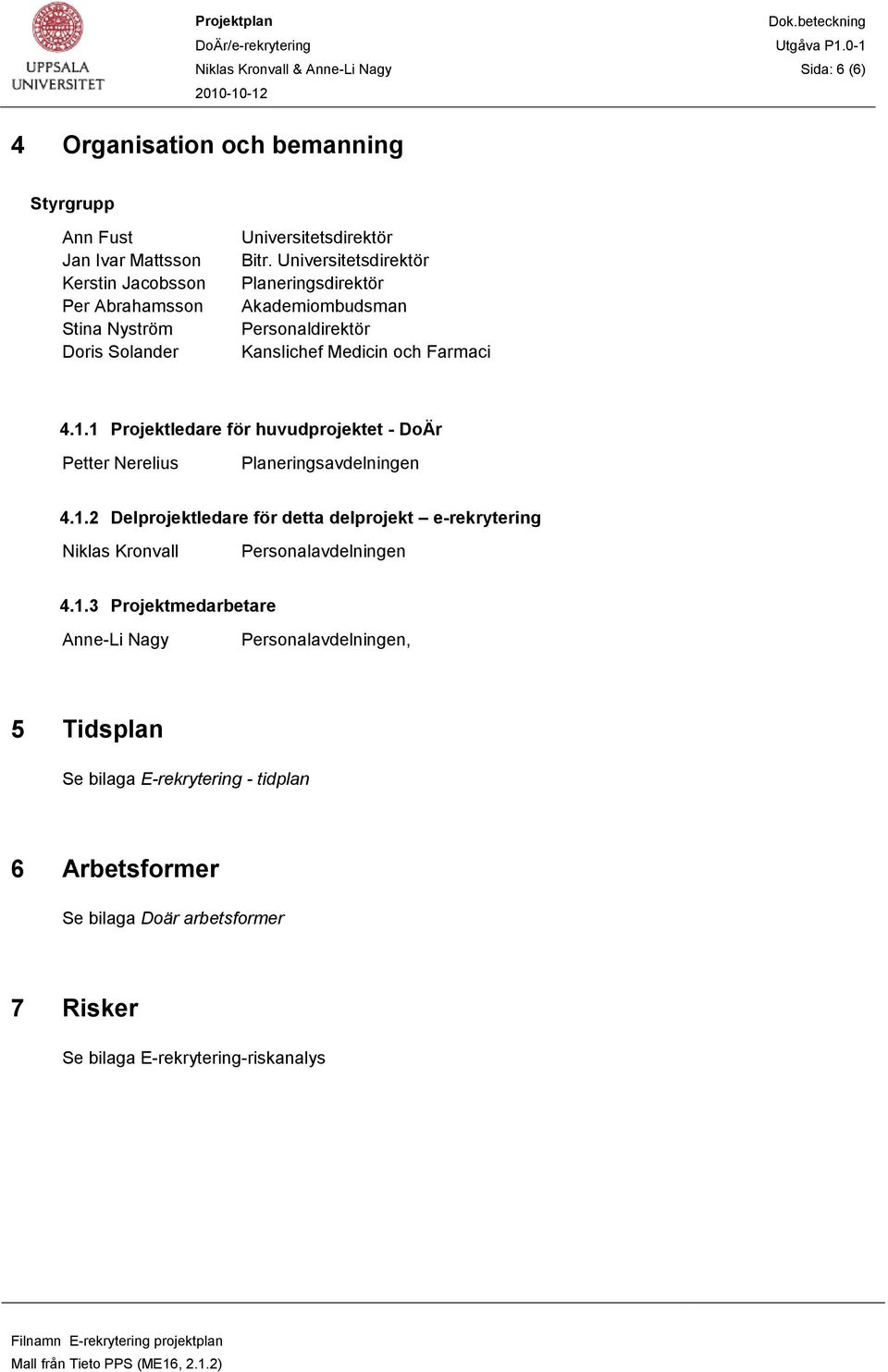 1 Projektledare för huvudprojektet - DoÄr Petter Nerelius Planeringsavdelningen 4.1.2 Delprojektledare för detta delprojekt e-rekrytering Niklas Kronvall Personalavdelningen 4.