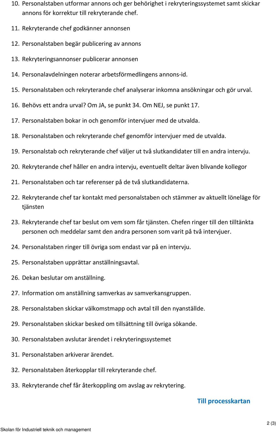 Personalstaben och rekryterande chef analyserar inkomna ansökningar och gör urval. 16. Behövs ett andra urval? Om, se punkt 34. Om, se punkt 17.