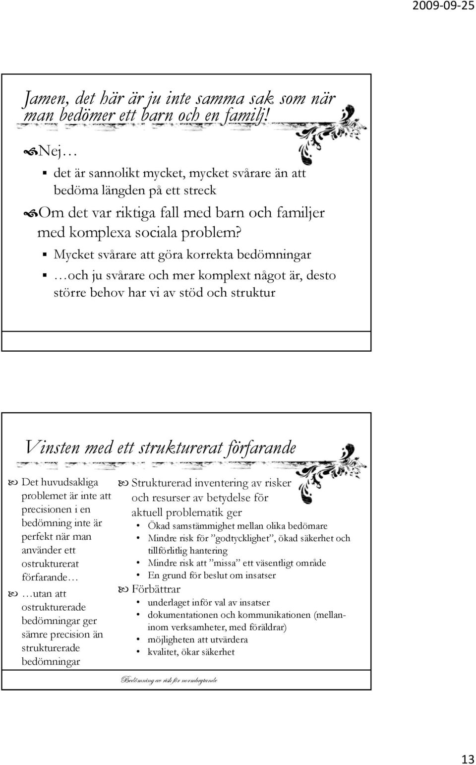 Mycket svårare att göra korrekta bedömningar och ju svårare och mer komplext något är, desto större behov har vi av stöd och struktur Vinsten med ett strukturerat förfarande Det huvudsakliga