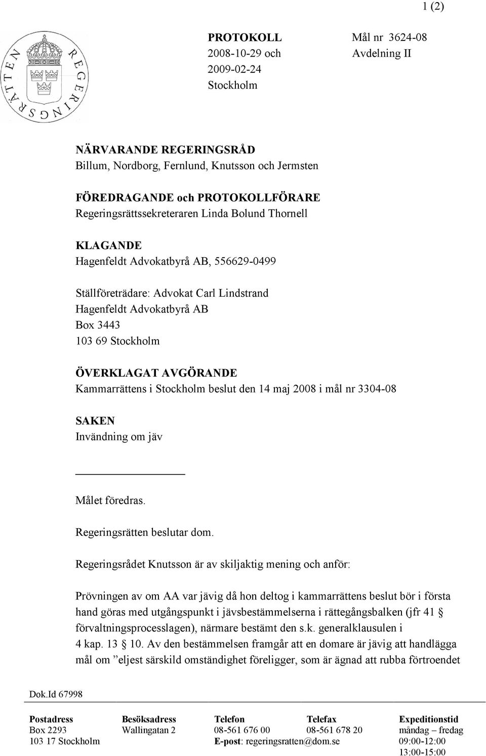 i Stockholm beslut den 14 maj 2008 i mål nr 3304-08 SAKEN Invändning om jäv Målet föredras. Regeringsrätten beslutar dom.
