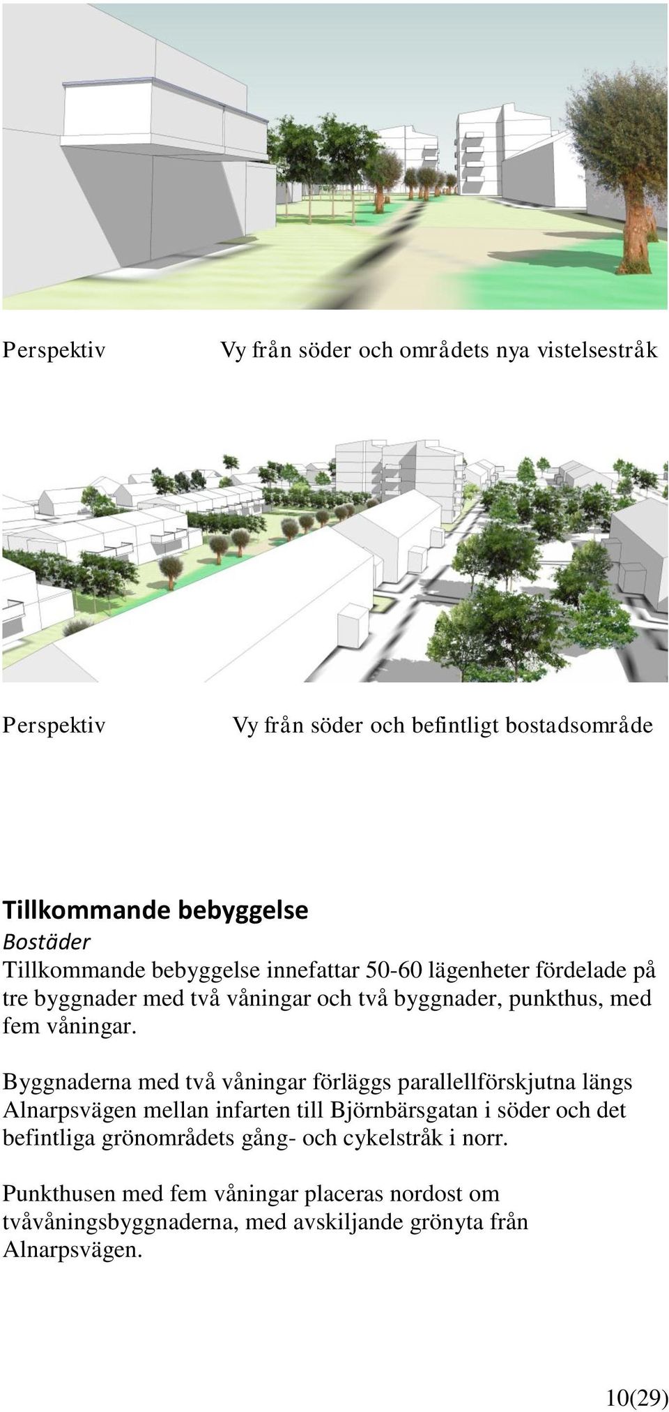 Byggnaderna med två våningar förläggs parallellförskjutna längs Alnarpsvägen mellan infarten till Björnbärsgatan i söder och det befintliga