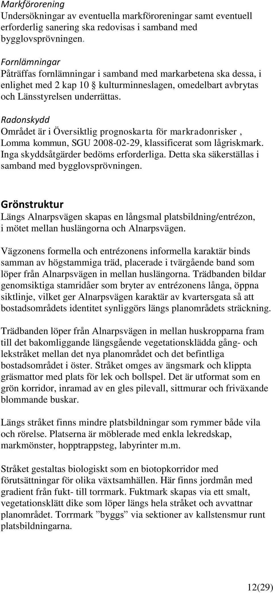 Radonskydd Området är i Översiktlig prognoskarta för markradonrisker, Lomma kommun, SGU 2008-02-29, klassificerat som lågriskmark. Inga skyddsåtgärder bedöms erforderliga.