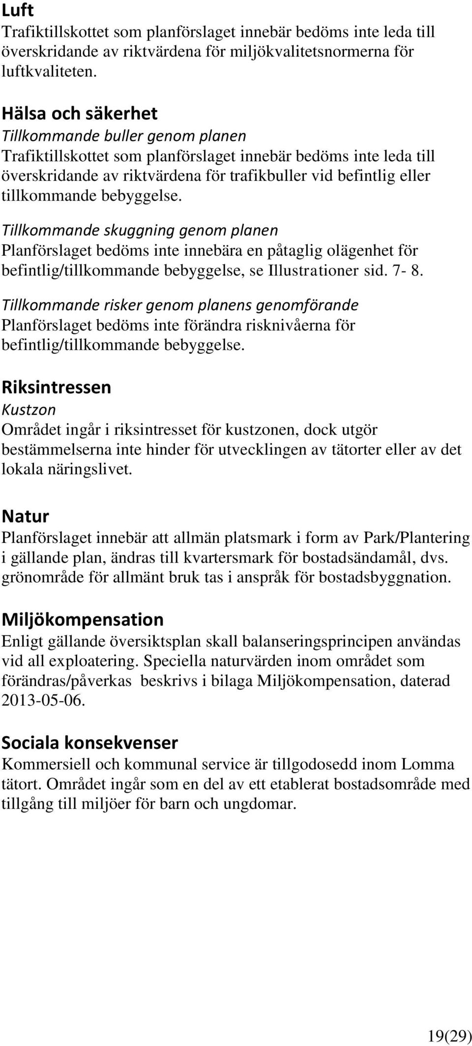 bebyggelse. Tillkommande skuggning genom planen Planförslaget bedöms inte innebära en påtaglig olägenhet för befintlig/tillkommande bebyggelse, se Illustrationer sid. 7-8.