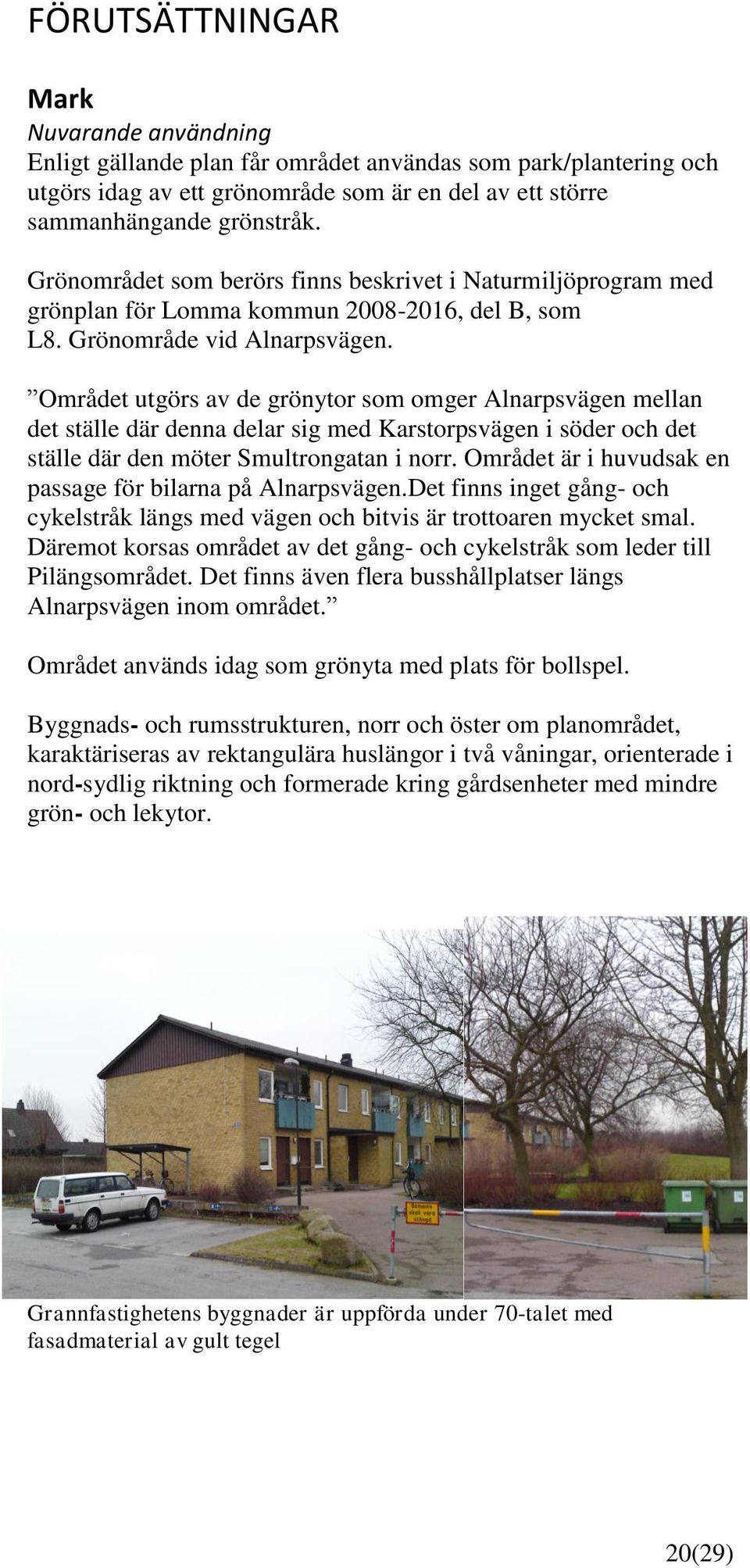 Området utgörs av de grönytor som omger Alnarpsvägen mellan det ställe där denna delar sig med Karstorpsvägen i söder och det ställe där den möter Smultrongatan i norr.