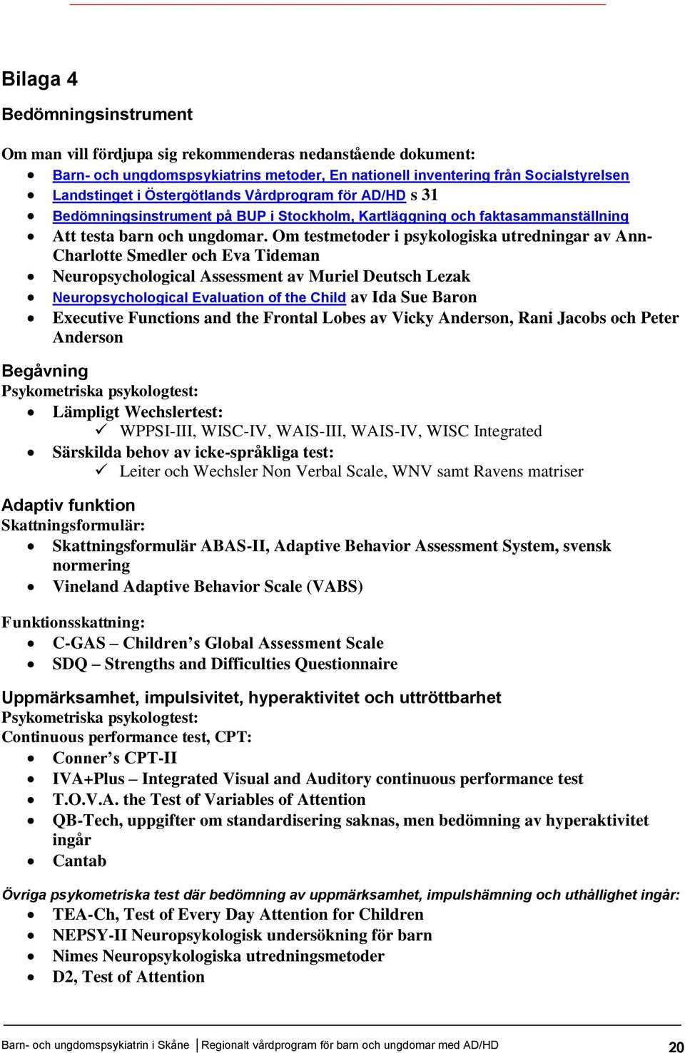 Om testmetoder i psykologiska utredningar av Ann- Charlotte Smedler och Eva Tideman Neuropsychological Assessment av Muriel Deutsch Lezak Neuropsychological Evaluation of the Child av Ida Sue Baron