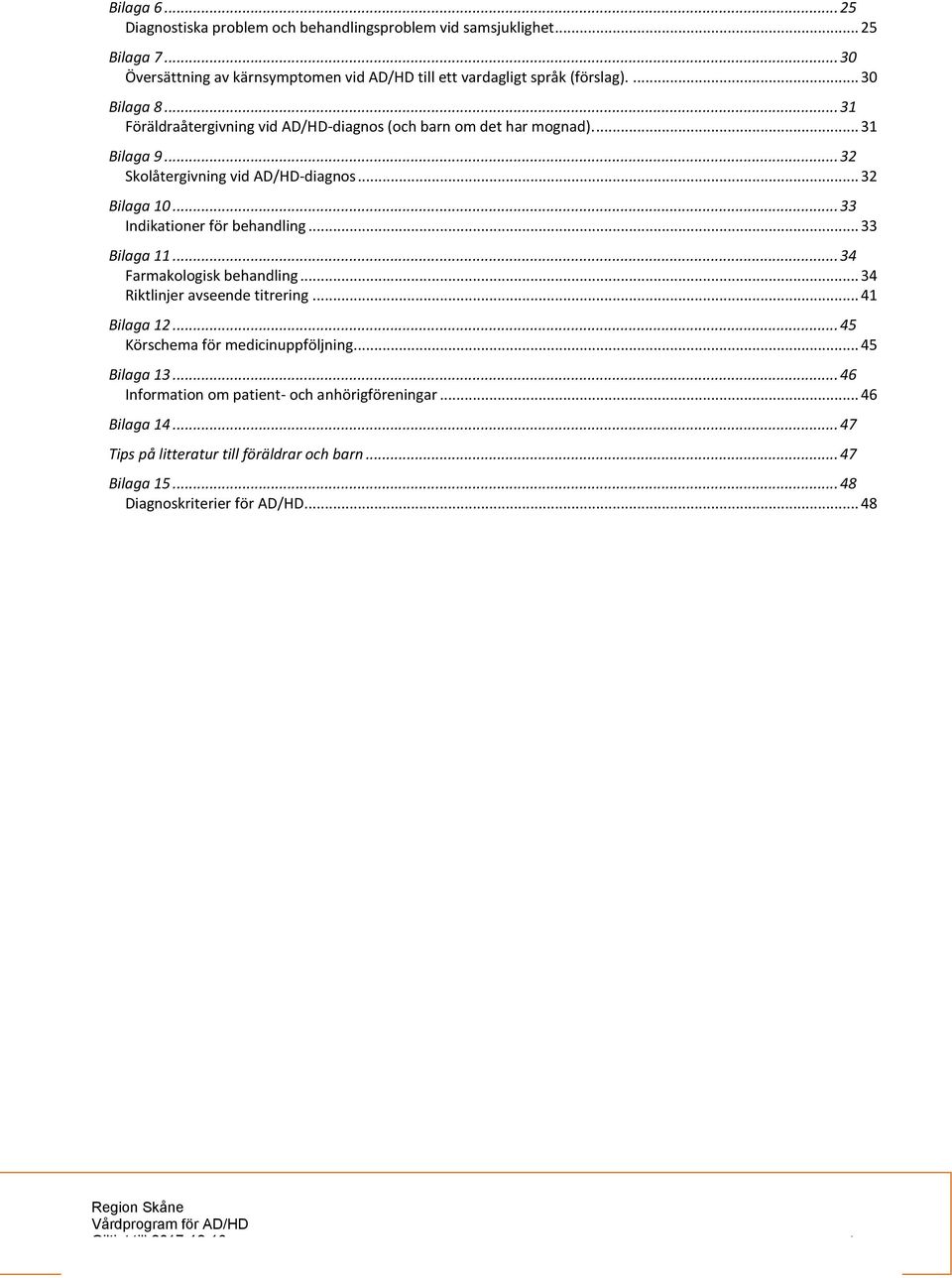 .. 33 Bilaga 11... 34 Farmakologisk behandling... 34 Riktlinjer avseende titrering... 41 Bilaga 12... 45 Körschema för medicinuppföljning... 45 Bilaga 13.