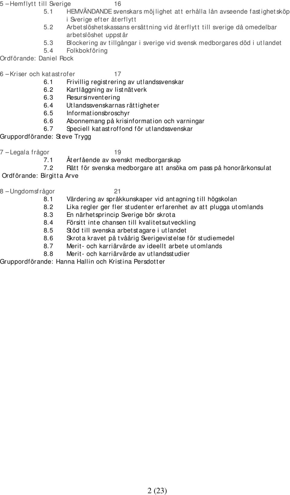4 Folkbokföring Ordförande: Daniel Rock 6 Kriser och katastrofer 17 6.1 Frivillig registrering av utlandssvenskar 6.2 Kartläggning av listnätverk 6.3 Resursinventering 6.