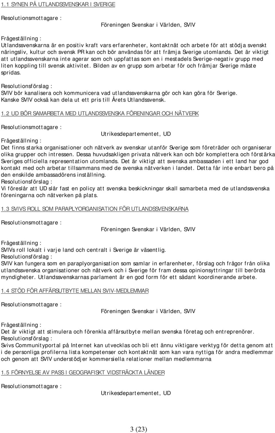 Det är viktigt att utlandssvenskarna inte agerar som och uppfattas som en i mestadels Sverige-negativ grupp med liten koppling till svensk aktivitet.