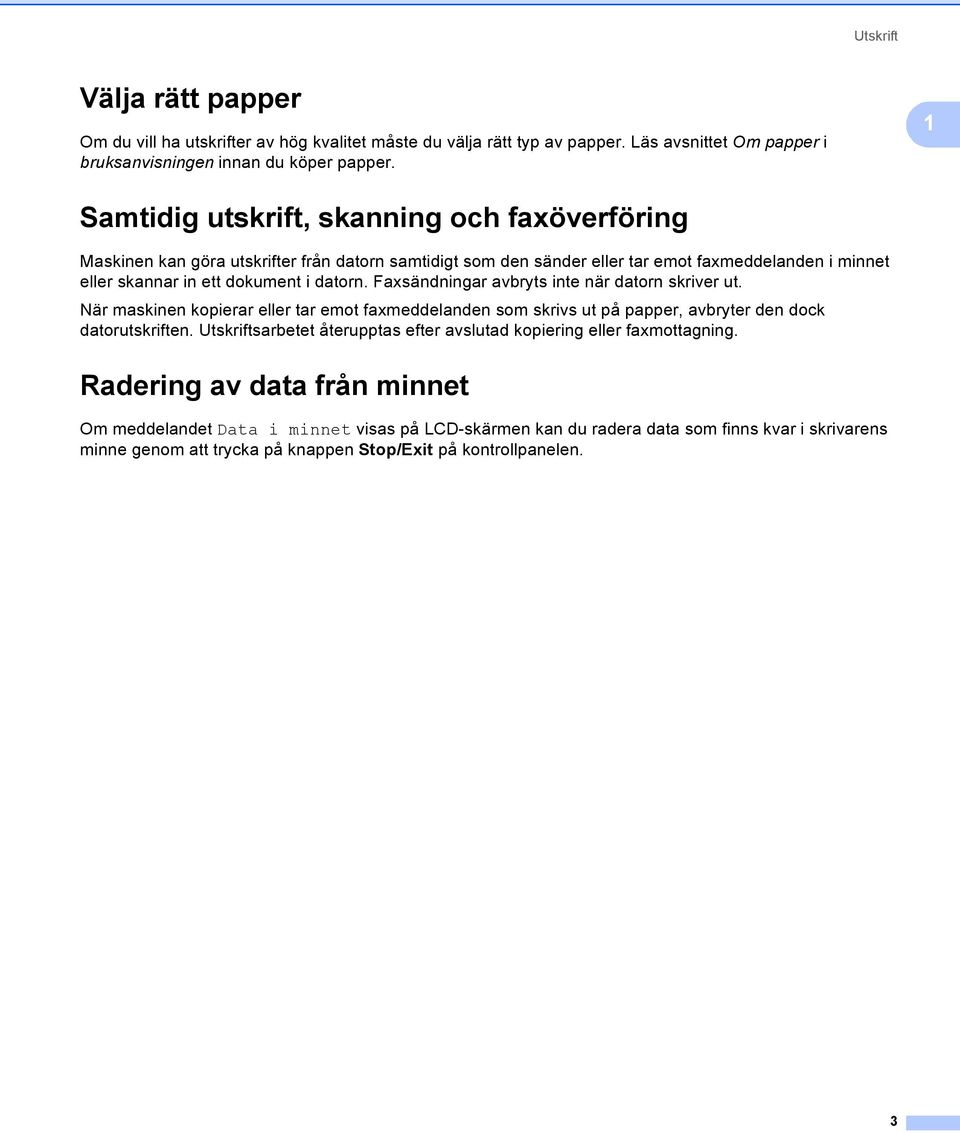 Faxsändningar avbryts inte när datorn skriver ut. När maskinen kopierar eller tar emot faxmeddelanden som skrivs ut på papper, avbryter den dock datorutskriften.