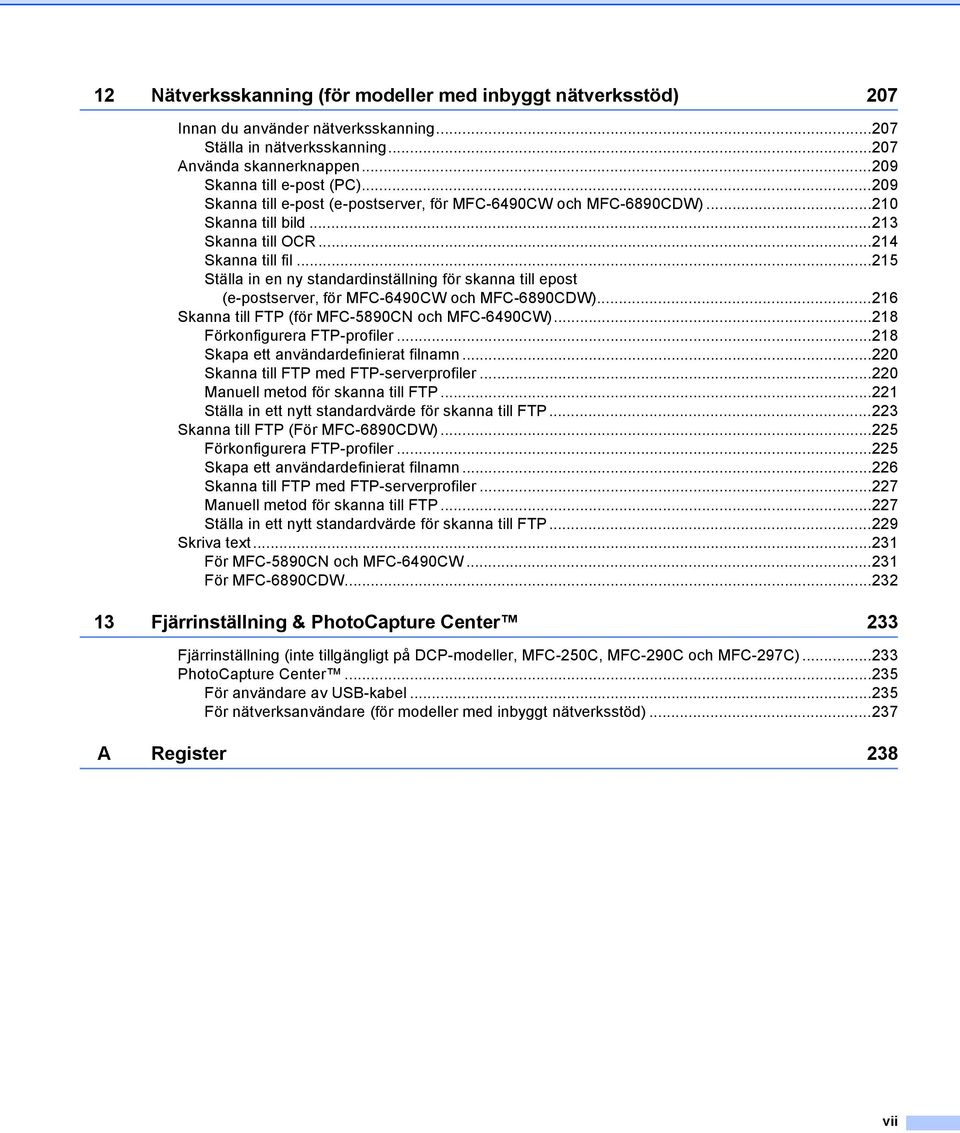 ..215 Ställa in en ny standardinställning för skanna till epost (e-postserver, för MFC-6490CW och MFC-6890CDW)...216 Skanna till FTP (för MFC-5890CN och MFC-6490CW)...218 Förkonfigurera FTP-profiler.