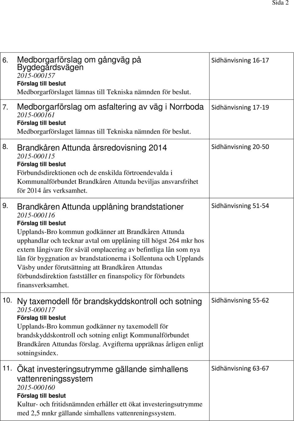 Brandkåren Attunda upplåning brandstationer 2015-000116 Upplands-Bro kommun godkänner att Brandkåren Attunda upphandlar och tecknar avtal om upplåning till högst 264 mkr hos extern långivare för