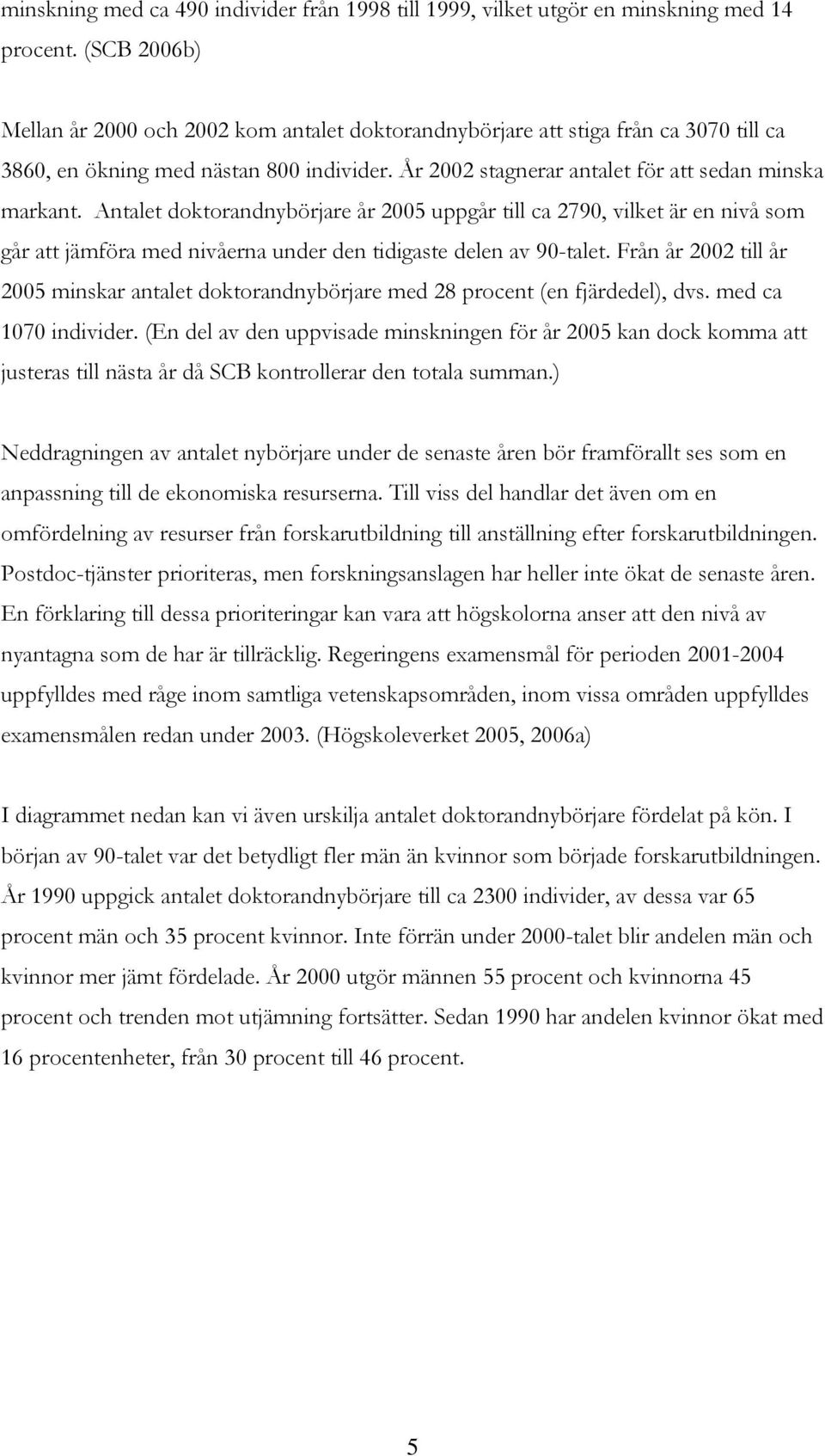 Antalet doktorandnybörjare år 2005 uppgår till ca 2790, vilket är en nivå som går att jämföra med nivåerna under den tidigaste delen av 90-talet.