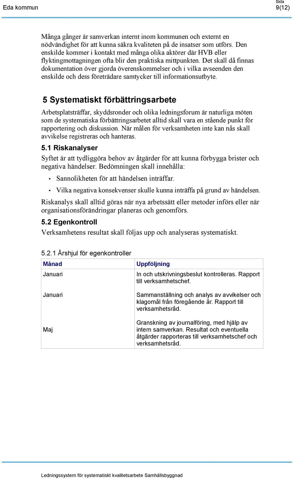 Det skall då finnas dokumentation över gjorda överenskommelser och i vilka avseenden den enskilde och dess företrädare samtycker till informationsutbyte.