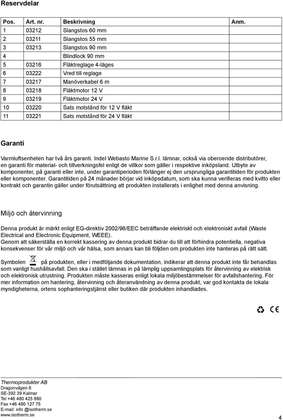 03219 Fläktmotor 24 V 10 03220 Sats motstånd för 12 V fl äkt 11 03221 Sats motstånd för 24 V fl äkt Garanti Varmluftsenheten har två års garanti. Indel Webasto Marine S.r.l. lämnar, också via oberoende distributörer, en garanti för material- och tillverkningsfel enligt de villkor som gäller i respektive inköpsland.
