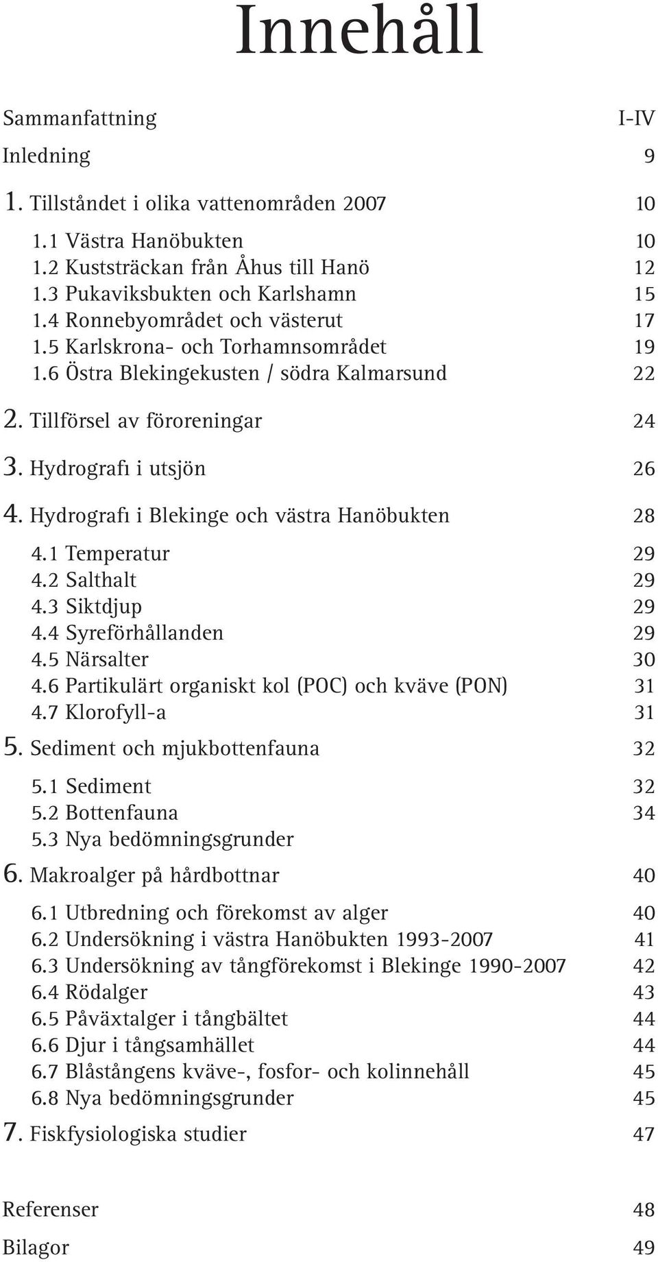 Hydrografi i Blekinge och västra Hanöbukten 8.1 Temperatur 9. Salthalt 9.3 Siktdjup 9. Syreförhållanden 9. Närsalter 3.6 Partikulärt organiskt kol (POC) och kväve (PON) 31.7 Klorofyll-a 31.