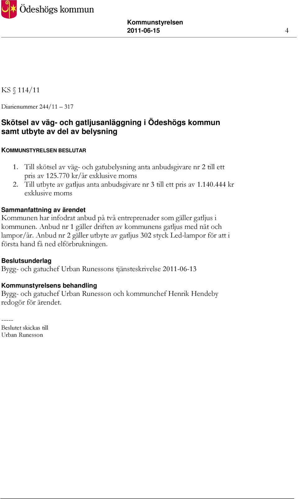 444 kr exklusive moms Sammanfattning av ärendet Kommunen har infodrat anbud på två entreprenader som gäller gatljus i kommunen. Anbud nr 1 gäller driften av kommunens gatljus med nät och lampor/år.