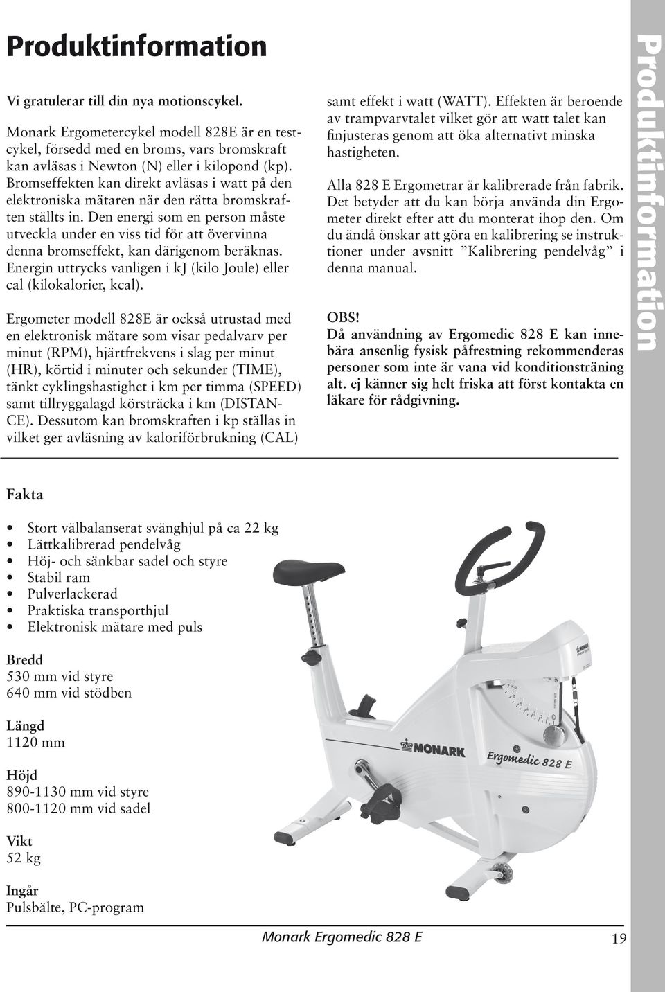 Den energi som en person måste utveckla under en viss tid för att övervinna denna bromseffekt, kan därigenom beräknas. Energin uttrycks vanligen i kj (kilo Joule) eller cal (kilokalorier, kcal).