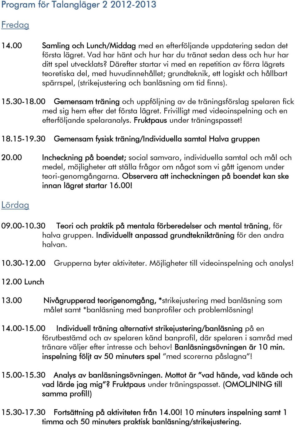 Därefter startar vi med en repetition av förra lägrets teoretiska del, med huvudinnehållet; grundteknik, ett logiskt och hållbart spärrspel, (strikejustering och banläsning om tid finns). 15.30-18.