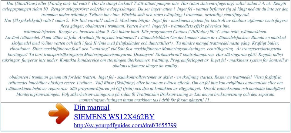Tvätten blev inte Fördela små och stora tvättplagg i trumman. ordentligt centrifugerad. Har (Skrynkelskydd) valts? sidan 5.