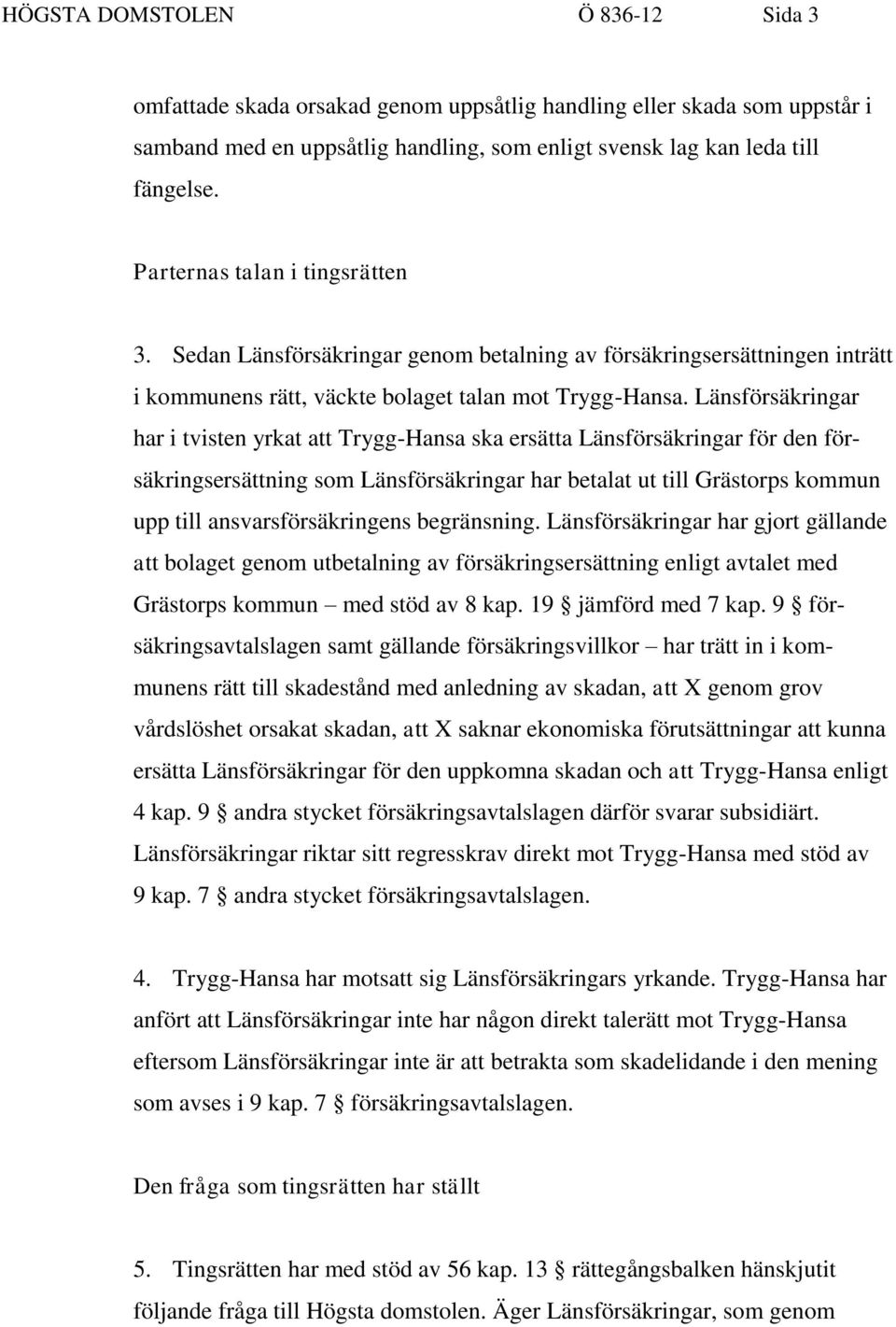 Länsförsäkringar har i tvisten yrkat att Trygg-Hansa ska ersätta Länsförsäkringar för den försäkringsersättning som Länsförsäkringar har betalat ut till Grästorps kommun upp till ansvarsförsäkringens