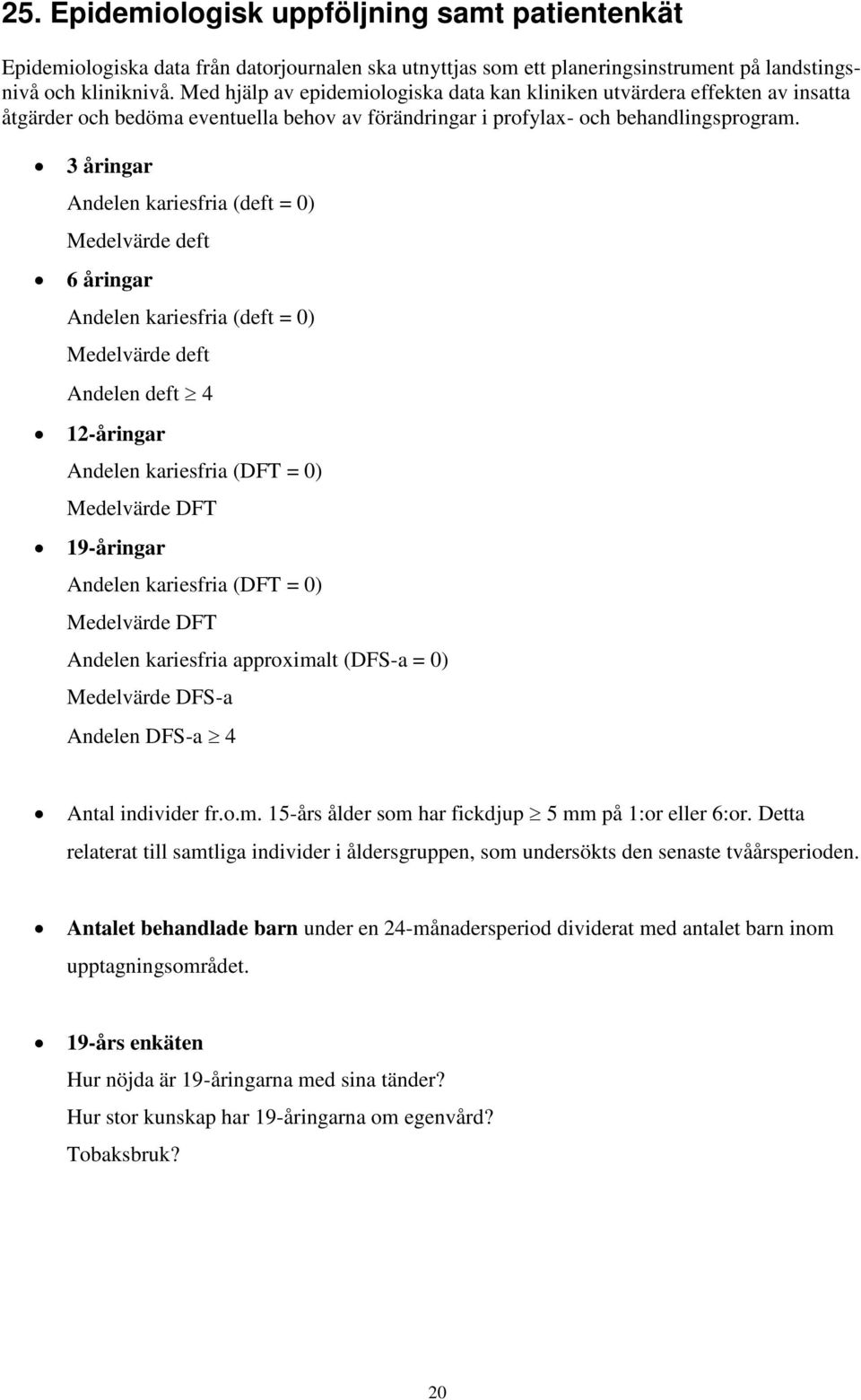 3 åringar Andelen kariesfria (deft = 0) Medelvärde deft 6 åringar Andelen kariesfria (deft = 0) Medelvärde deft Andelen deft 4 12-åringar Andelen kariesfria (DFT = 0) Medelvärde DFT 19-åringar