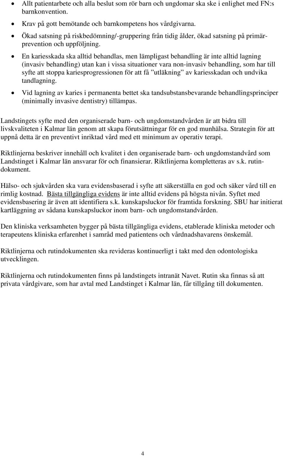 En kariesskada ska alltid behandlas, men lämpligast behandling är inte alltid lagning (invasiv behandling) utan kan i vissa situationer vara non-invasiv behandling, som har till syfte att stoppa