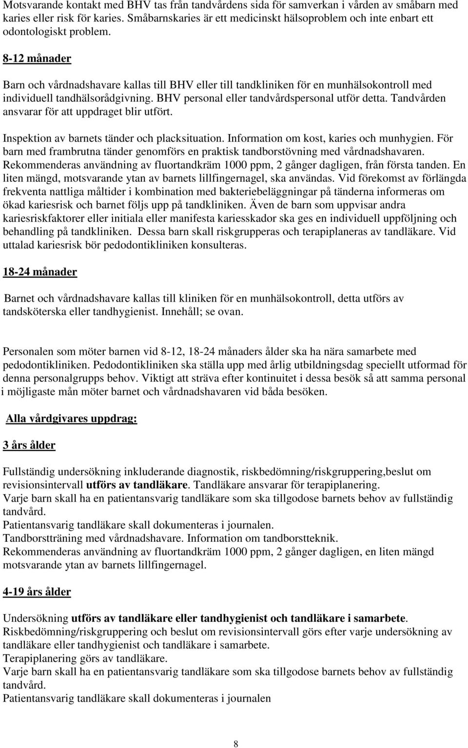 8-12 månader Barn och vårdnadshavare kallas till BHV eller till tandkliniken för en munhälsokontroll med individuell tandhälsorådgivning. BHV personal eller tandvårdspersonal utför detta.