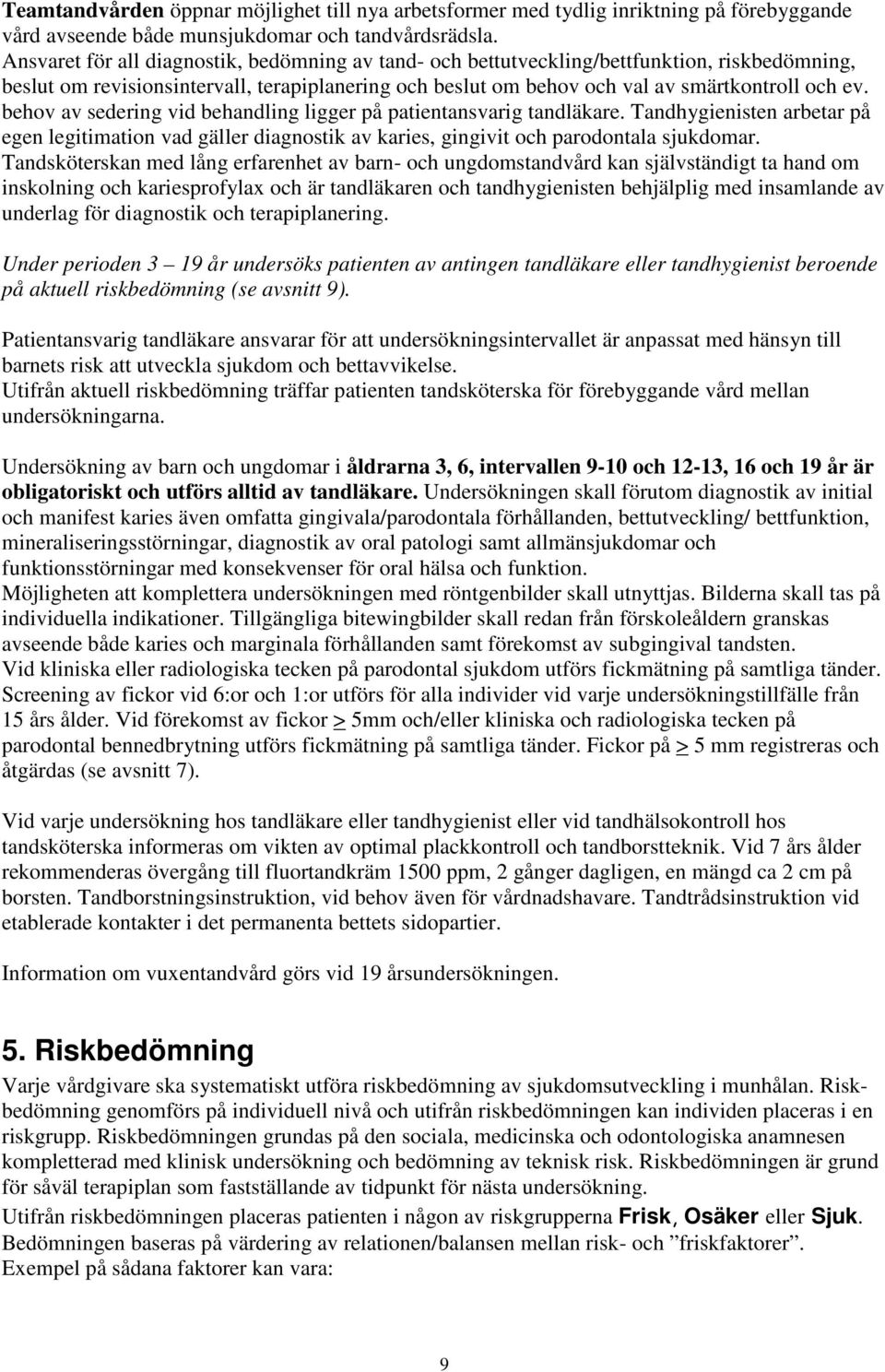 behov av sedering vid behandling ligger på patientansvarig tandläkare. Tandhygienisten arbetar på egen legitimation vad gäller diagnostik av karies, gingivit och parodontala sjukdomar.