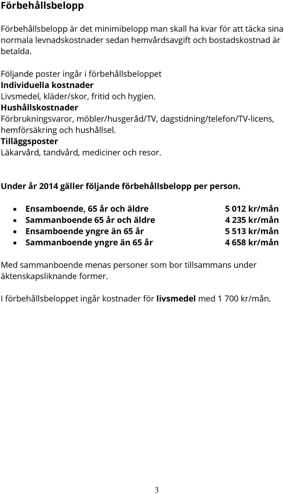 Hushållskostnader Förbrukningsvaror, möbler/husgeråd/tv, dagstidning/telefon/tv-licens, hemförsäkring och hushållsel. Tilläggsposter Läkarvård, tandvård, mediciner och resor.