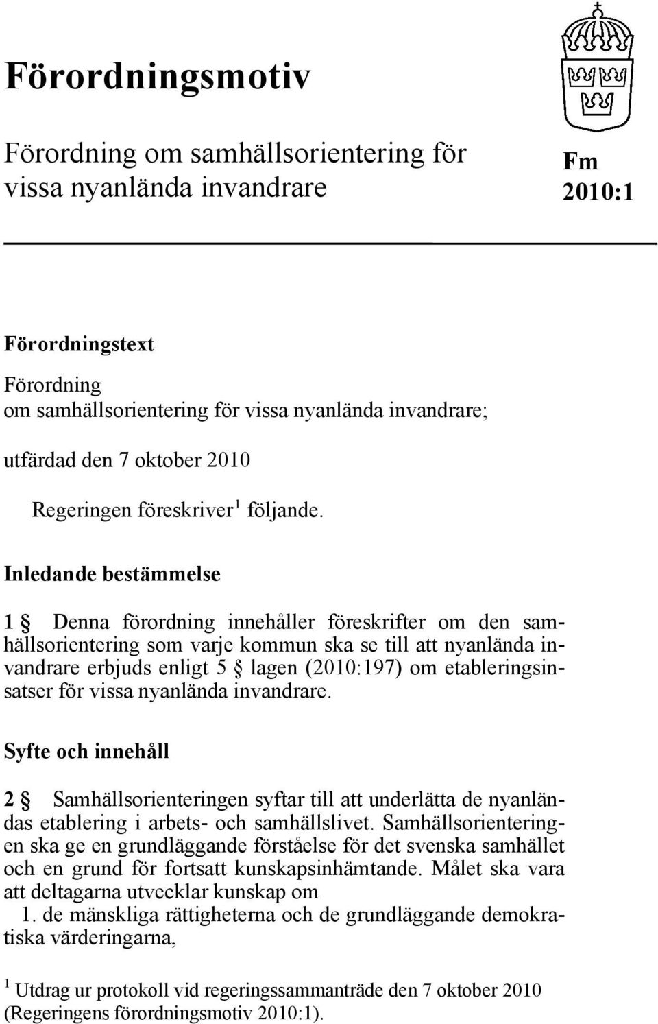 Inledande bestämmelse 1 Denna förordning innehåller föreskrifter om den samhällsorientering som varje kommun ska se till att nyanlända invandrare erbjuds enligt 5 lagen (2010:197) om