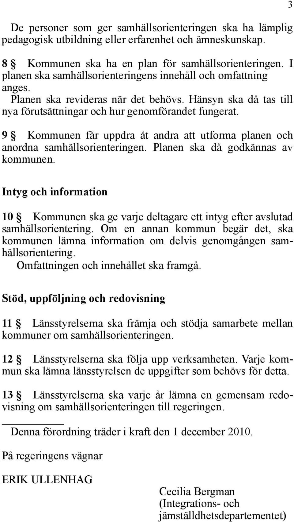 9 Kommunen får uppdra åt andra att utforma planen och anordna samhällsorienteringen. Planen ska då godkännas av kommunen.