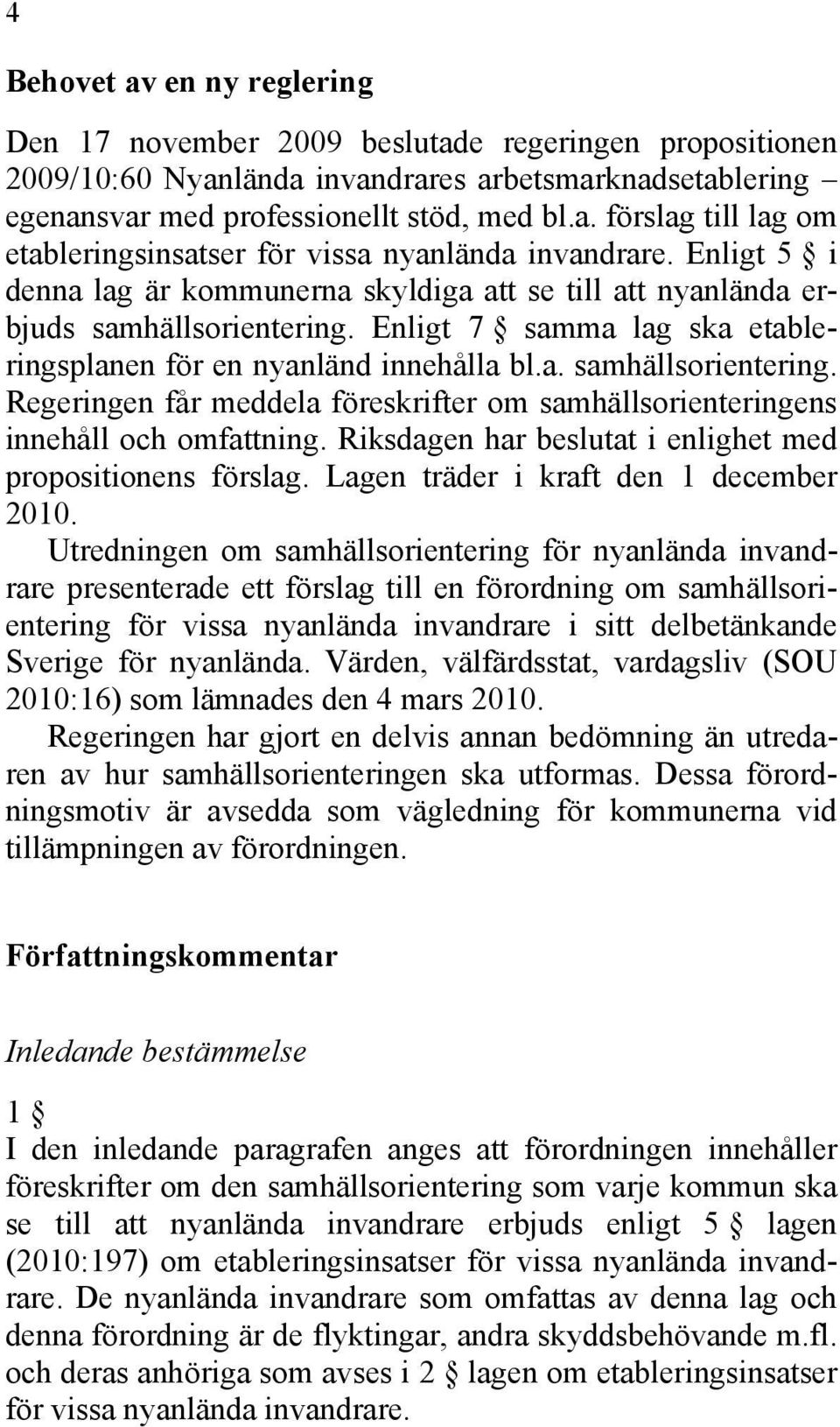 Riksdagen har beslutat i enlighet med propositionens förslag. Lagen träder i kraft den 1 december 2010.