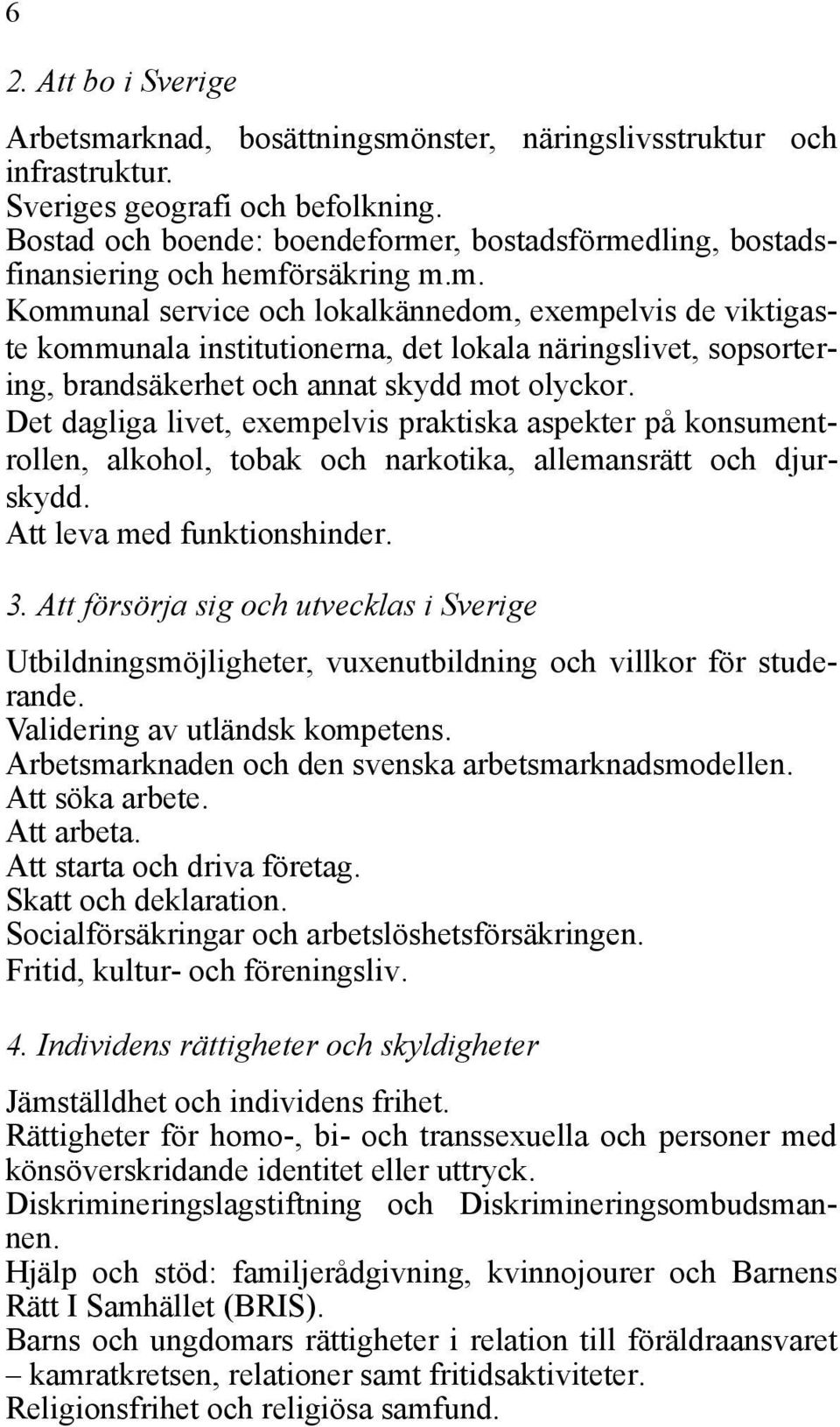 Det dagliga livet, exempelvis praktiska aspekter på konsumentrollen, alkohol, tobak och narkotika, allemansrätt och djurskydd. Att leva med funktionshinder. 3.