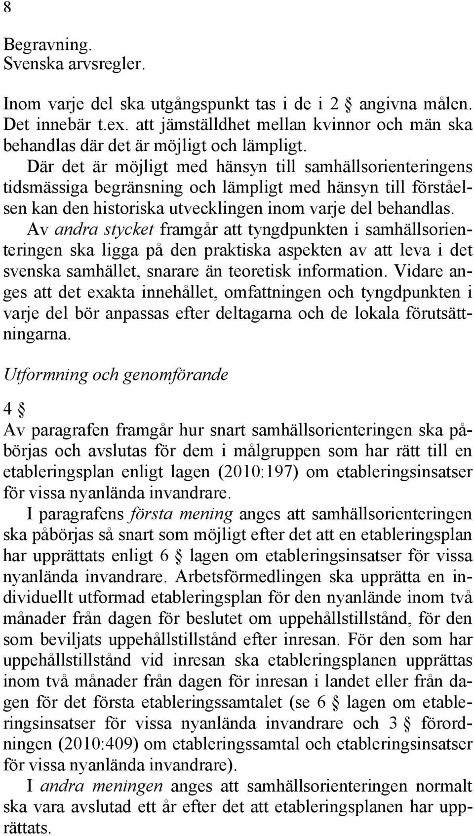 Av andra stycket framgår att tyngdpunkten i samhällsorienteringen ska ligga på den praktiska aspekten av att leva i det svenska samhället, snarare än teoretisk information.