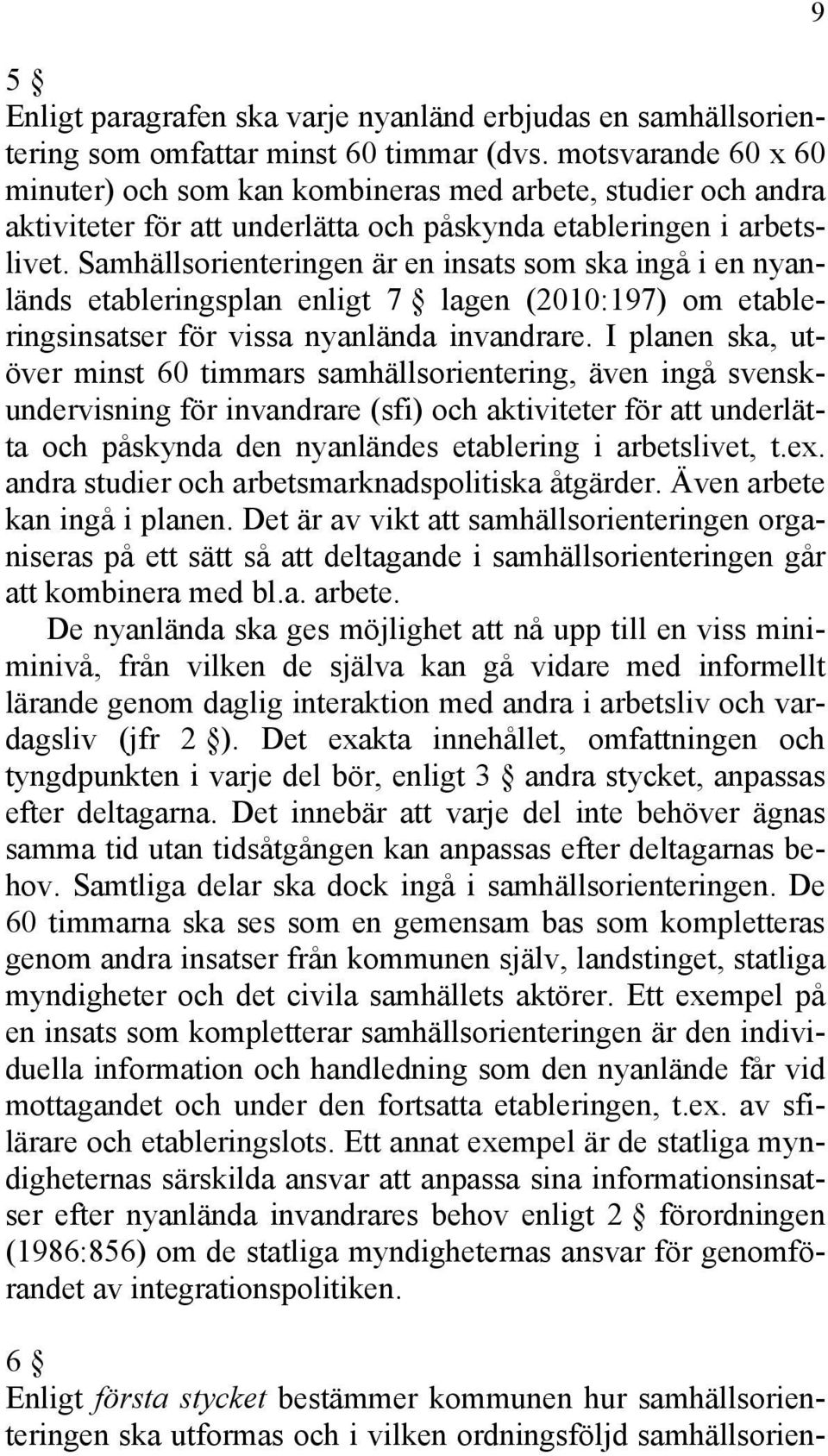 Samhällsorienteringen är en insats som ska ingå i en nyanländs etableringsplan enligt 7 lagen (2010:197) om etableringsinsatser för vissa nyanlända invandrare.