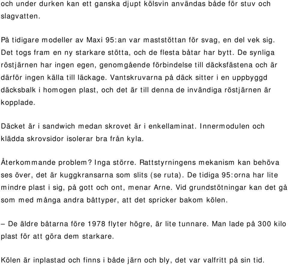 Vantskruvarna på däck sitter i en uppbyggd däcksbalk i homogen plast, och det är till denna de invändiga röstjärnen är kopplade. Däcket är i sandwich medan skrovet är i enkellaminat.