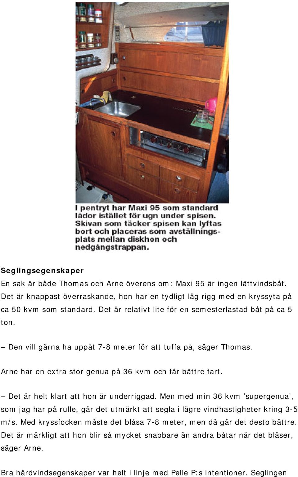 Det är helt klart att hon är underriggad. Men med min 36 kvm supergenua, som jag har på rulle, går det utmärkt att segla i lägre vindhastigheter kring 3-5 m/s.