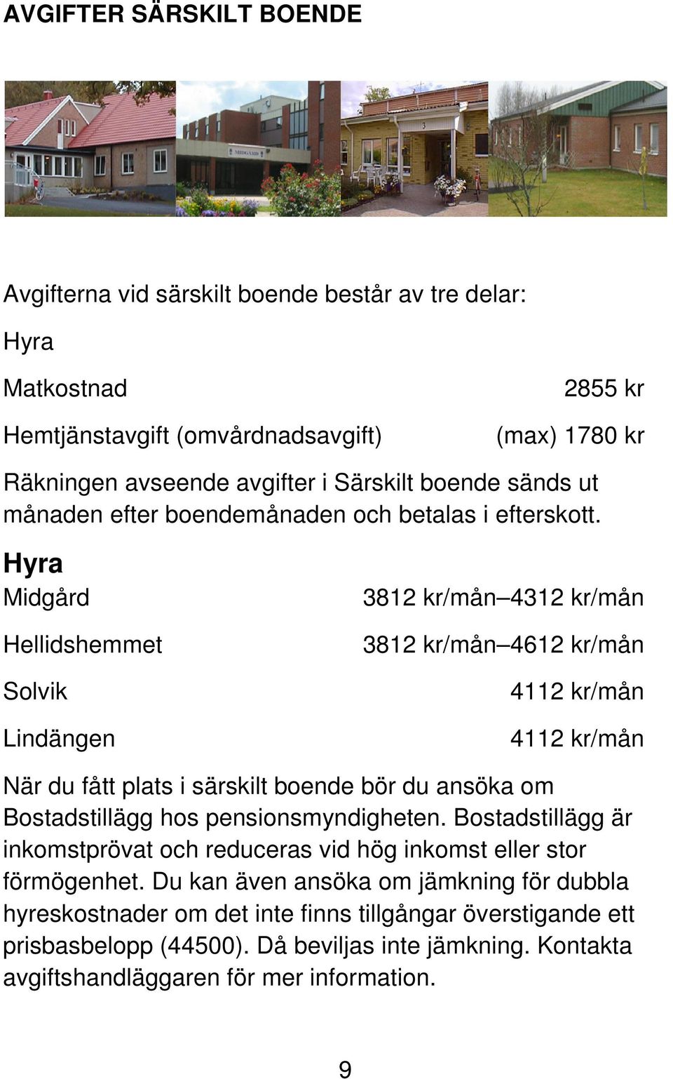 Hyra Midgård Hellidshemmet Solvik Lindängen 3812 kr/mån 4312 kr/mån 3812 kr/mån 4612 kr/mån 4112 kr/mån 4112 kr/mån När du fått plats i särskilt boende bör du ansöka om Bostadstillägg hos