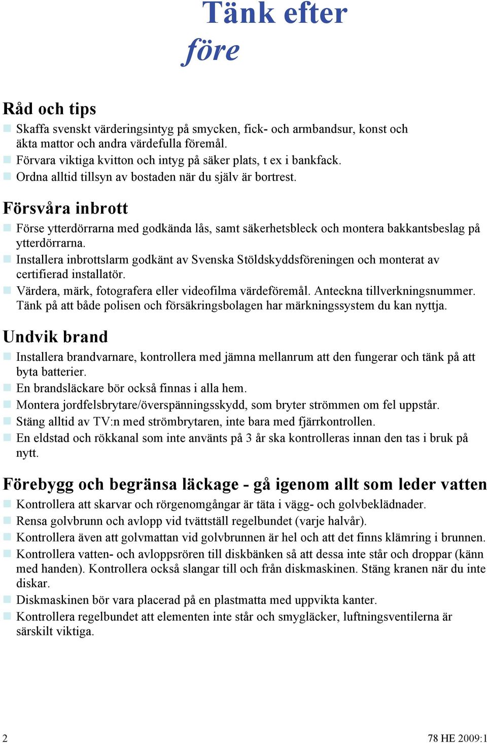 Försvåra inbrott Förse ytterdörrarna med godkända lås, samt säkerhetsbleck och montera bakkantsbeslag på ytterdörrarna.